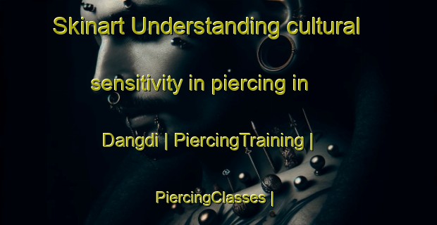 Skinart Understanding cultural sensitivity in piercing in Dangdi | PiercingTraining | PiercingClasses | SkinartTraining-Republic of Korea